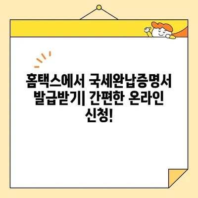 국세완납증명서 인터넷 발급, 이렇게 쉽게! | 국세청 홈택스, 모바일 발급, 단계별 가이드