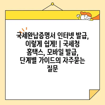 국세완납증명서 인터넷 발급, 이렇게 쉽게! | 국세청 홈택스, 모바일 발급, 단계별 가이드