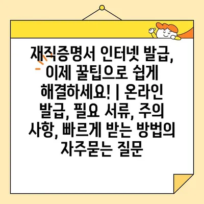 재직증명서 인터넷 발급, 이제 꿀팁으로 쉽게 해결하세요! | 온라인 발급, 필요 서류, 주의 사항, 빠르게 받는 방법
