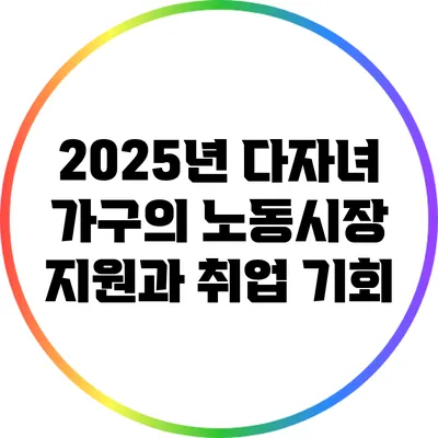 2025년 다자녀 가구의 노동시장 지원과 취업 기회