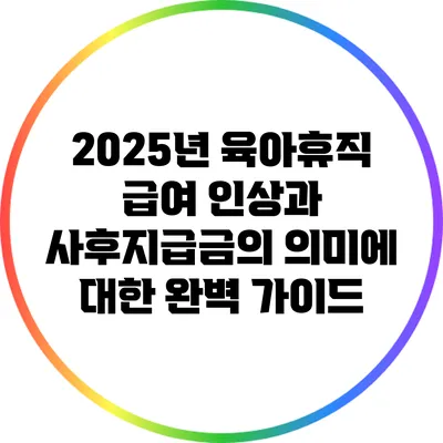 2025년 육아휴직 급여 인상과 사후지급금의 의미에 대한 완벽 가이드