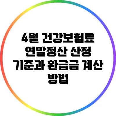 4월 건강보험료 연말정산 산정 기준과 환급금 계산 방법