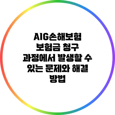 AIG손해보험 보험금 청구 과정에서 발생할 수 있는 문제와 해결 방법