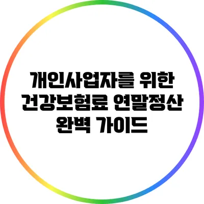 개인사업자를 위한 건강보험료 연말정산 완벽 가이드