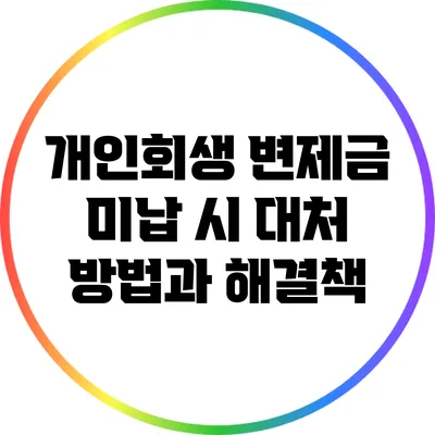 개인회생 변제금 미납 시 대처 방법과 해결책