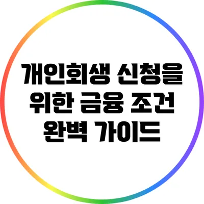 개인회생 신청을 위한 금융 조건 완벽 가이드