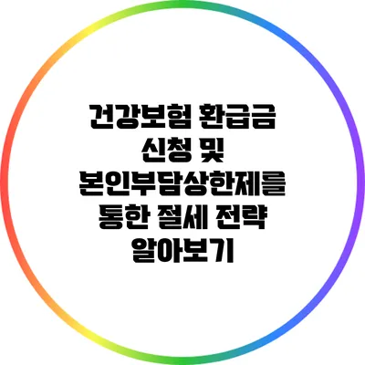 건강보험 환급금 신청 및 본인부담상한제를 통한 절세 전략 알아보기