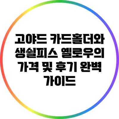 고야드 카드홀더와 생쉴피스 옐로우의 가격 및 후기 완벽 가이드