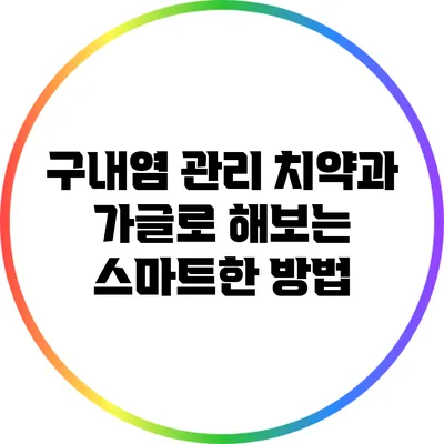 구내염 관리: 치약과 가글로 해보는 스마트한 방법