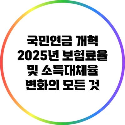 국민연금 개혁: 2025년 보험료율 및 소득대체율 변화의 모든 것