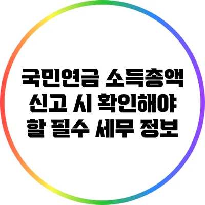 국민연금 소득총액 신고 시 확인해야 할 필수 세무 정보