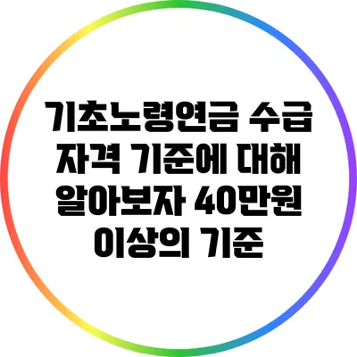 기초노령연금 수급 자격 기준에 대해 알아보자: 40만원 이상의 기준