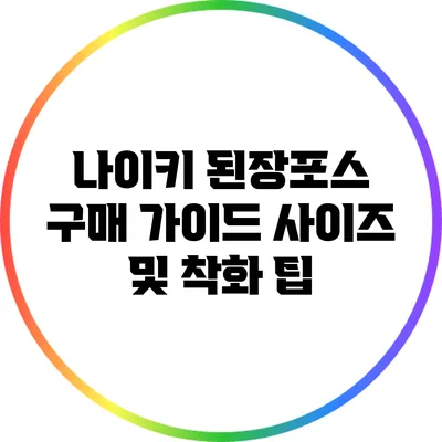 나이키 된장포스 구매 가이드: 사이즈 및 착화 팁