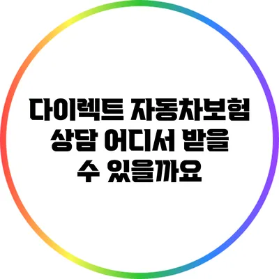 다이렉트 자동차보험 상담: 어디서 받을 수 있을까요?