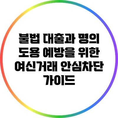 불법 대출과 명의 도용 예방을 위한 여신거래 안심차단 가이드