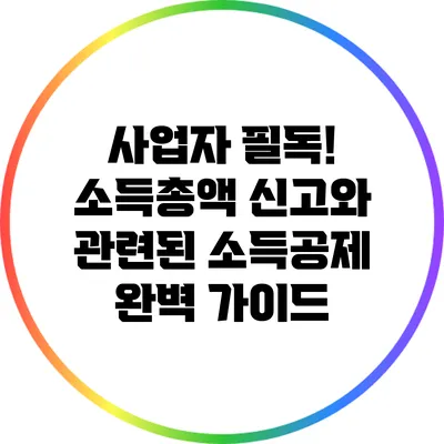 사업자 필독! 소득총액 신고와 관련된 소득공제 완벽 가이드