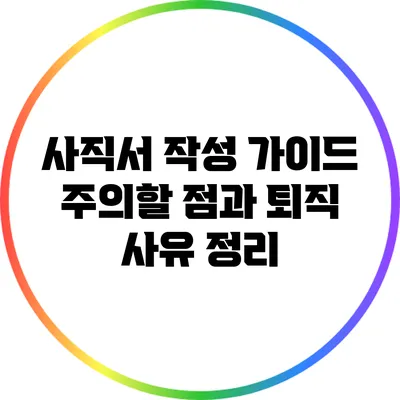 사직서 작성 가이드: 주의할 점과 퇴직 사유 정리