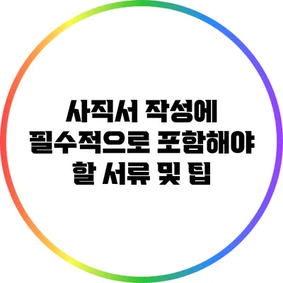 사직서 작성에 필수적으로 포함해야 할 서류 및 팁