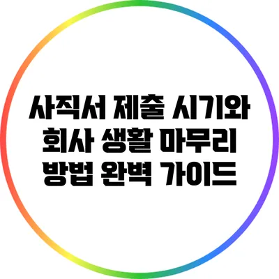 사직서 제출 시기와 회사 생활 마무리 방법: 완벽 가이드