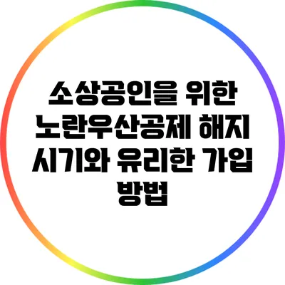 소상공인을 위한 노란우산공제 해지 시기와 유리한 가입 방법