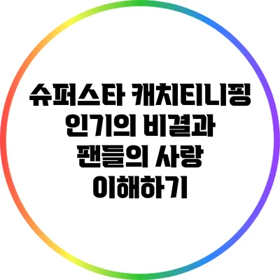 슈퍼스타 캐치티니핑: 인기의 비결과 팬들의 사랑 이해하기