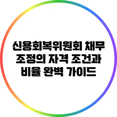 신용회복위원회 채무 조정의 자격 조건과 비율 완벽 가이드