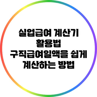 실업급여 계산기 활용법: 구직급여일액을 쉽게 계산하는 방법