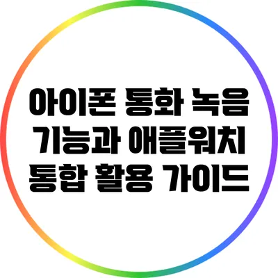 아이폰 통화 녹음 기능과 애플워치 통합 활용 가이드