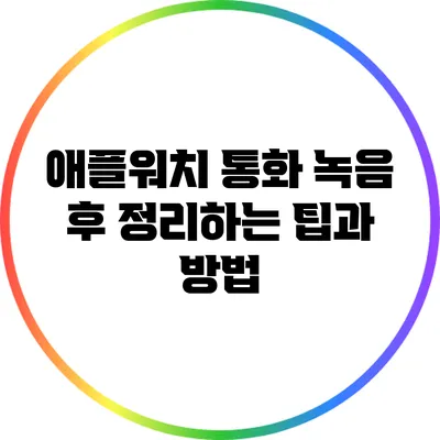 애플워치 통화 녹음 후 정리하는 팁과 방법
