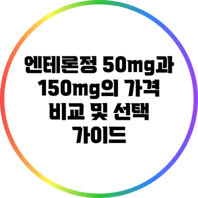 엔테론정 50mg과 150mg의 가격 비교 및 선택 가이드