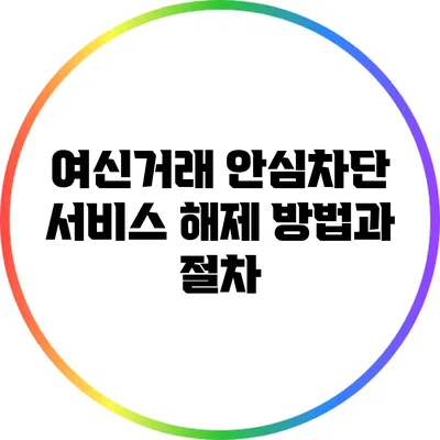 여신거래 안심차단 서비스 해제 방법과 절차