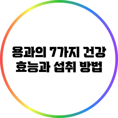 용과의 7가지 건강 효능과 섭취 방법