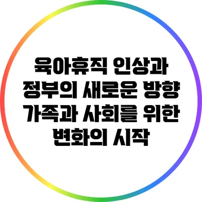 육아휴직 인상과 정부의 새로운 방향: 가족과 사회를 위한 변화의 시작