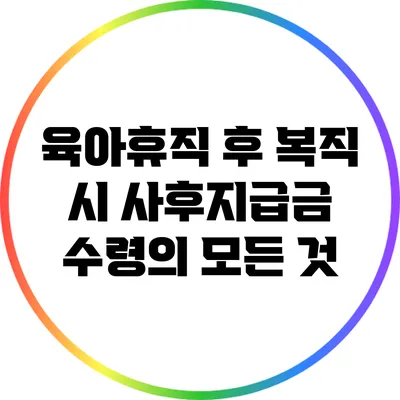 육아휴직 후 복직 시 사후지급금 수령의 모든 것