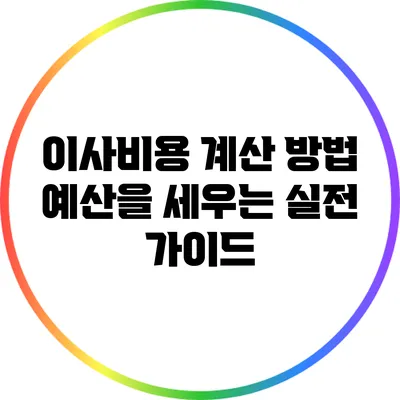 이사비용 계산 방법: 예산을 세우는 실전 가이드