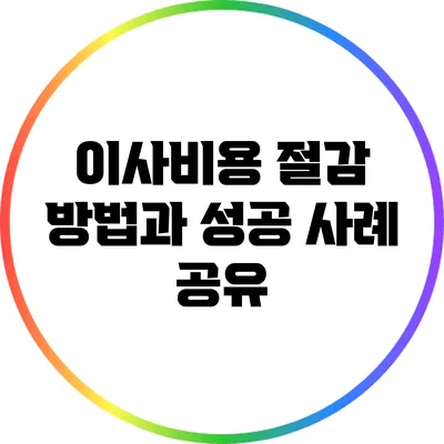 이사비용 절감 방법과 성공 사례 공유