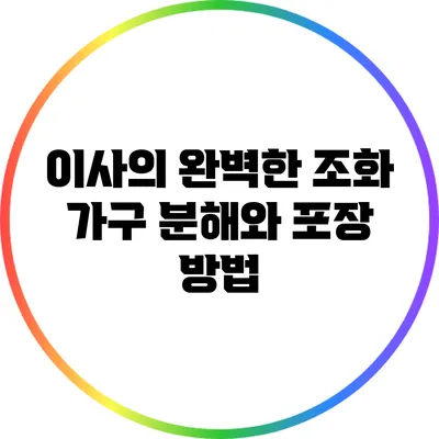 이사의 완벽한 조화: 가구 분해와 포장 방법