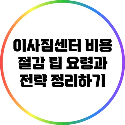 이사짐센터 비용 절감 팁: 요령과 전략 정리하기