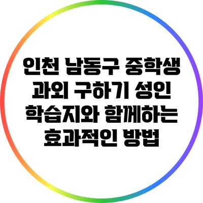 인천 남동구 중학생 과외 구하기: 성인 학습지와 함께하는 효과적인 방법