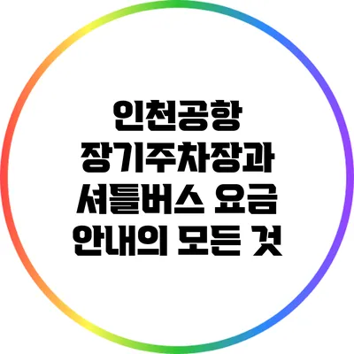 인천공항 장기주차장과 셔틀버스 요금 안내의 모든 것