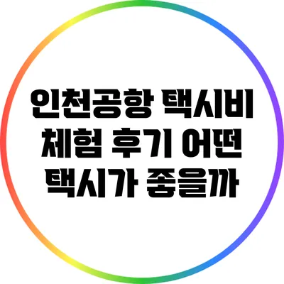 인천공항 택시비 체험 후기: 어떤 택시가 좋을까?