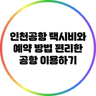 인천공항 택시비와 예약 방법: 편리한 공항 이용하기