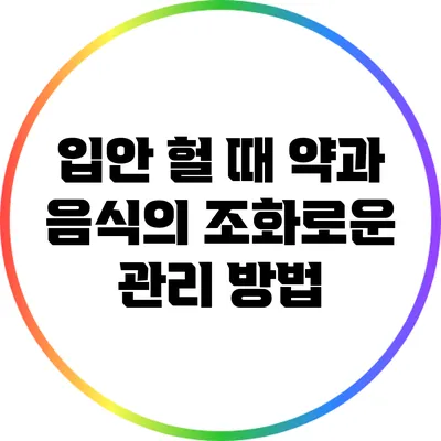 입안 헐 때 약과 음식의 조화로운 관리 방법