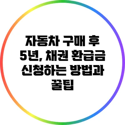 자동차 구매 후 5년, 채권 환급금 신청하는 방법과 꿀팁