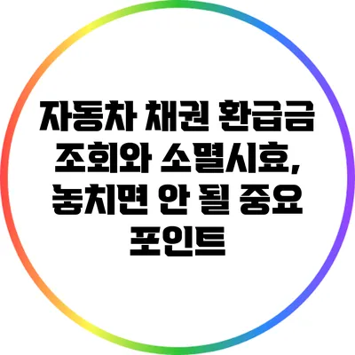 자동차 채권 환급금 조회와 소멸시효, 놓치면 안 될 중요 포인트