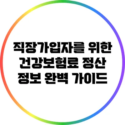 직장가입자를 위한 건강보험료 정산 정보 완벽 가이드