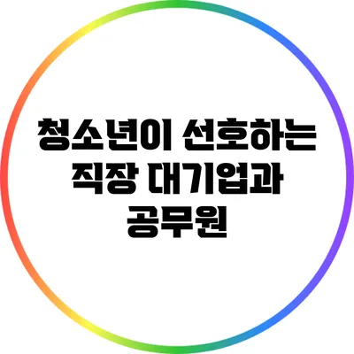 청소년이 선호하는 직장: 대기업과 공무원