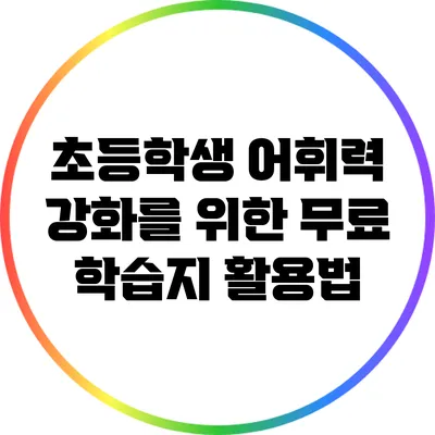 초등학생 어휘력 강화를 위한 무료 학습지 활용법