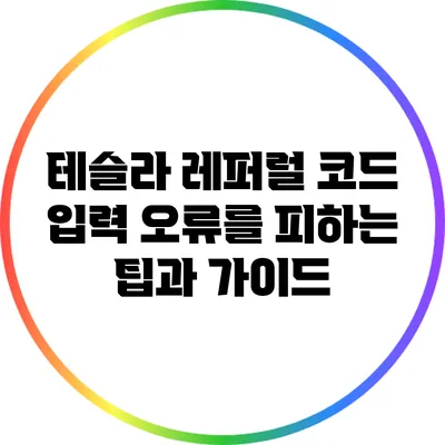 테슬라 레퍼럴 코드 입력 오류를 피하는 팁과 가이드