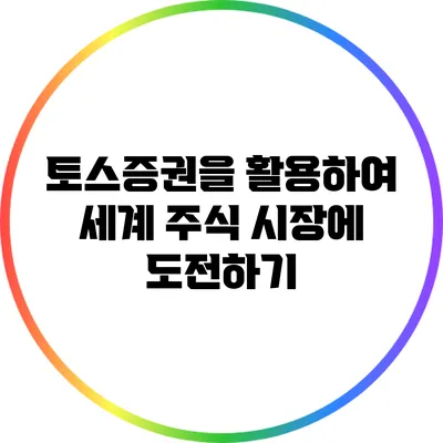 토스증권을 활용하여 세계 주식 시장에 도전하기